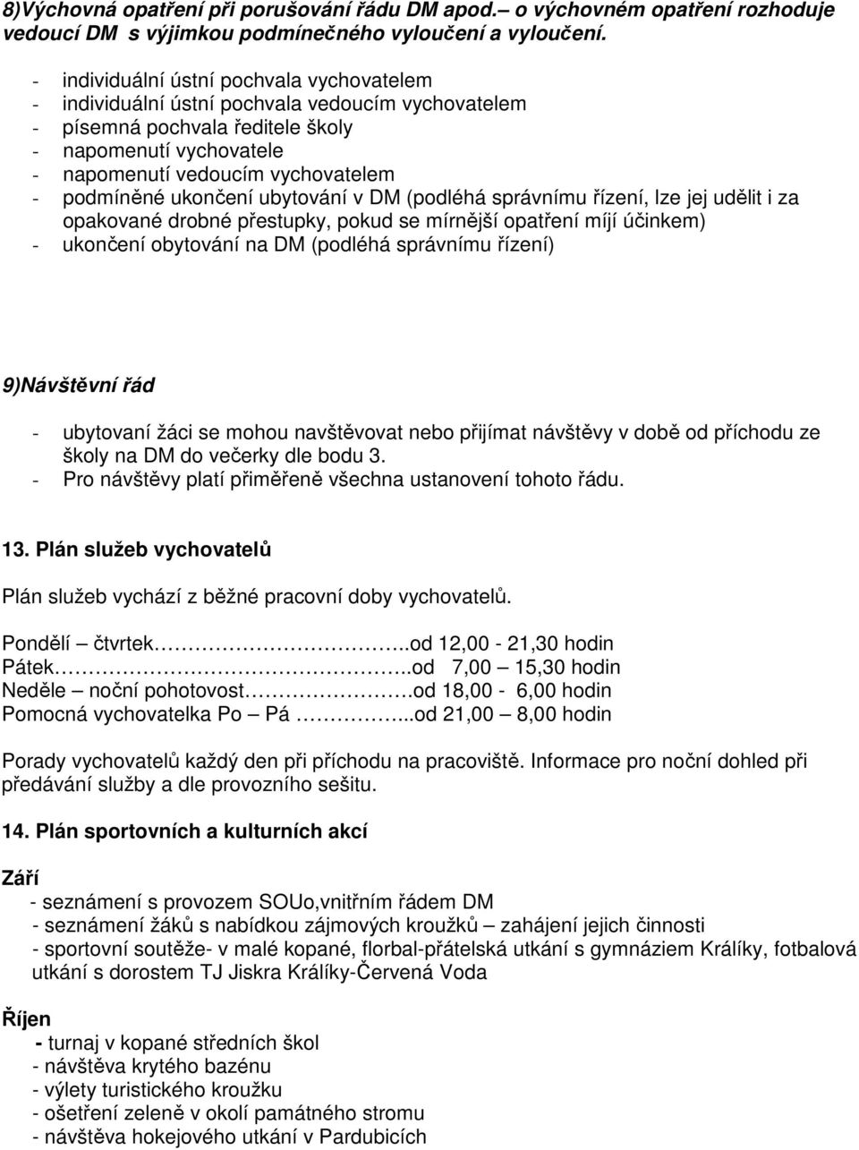 podmíněné ukončení ubytování v DM (podléhá správnímu řízení, lze jej udělit i za opakované drobné přestupky, pokud se mírnější opatření míjí účinkem) - ukončení obytování na DM (podléhá správnímu