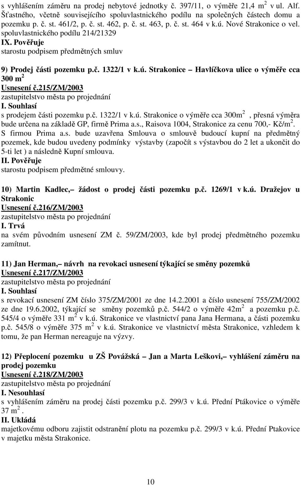 ú. Strakonice Havlíčkova ulice o výměře cca 300 m 2 Usnesení č.215/zm/2003 s prodejem části pozemku p.č. 1322/1 v k.ú. Strakonice o výměře cca 300m 2, přesná výměra bude určena na základě GP, firmě Prima a.