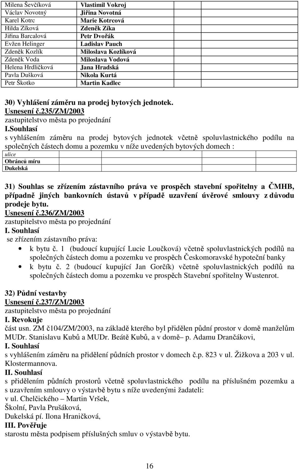 Souhlasí s vyhlášením záměru na prodej bytových jednotek včetně spoluvlastnického podílu na společných částech domu a pozemku v níže uvedených bytových domech : ulice Obránců míru Dukelská 31)