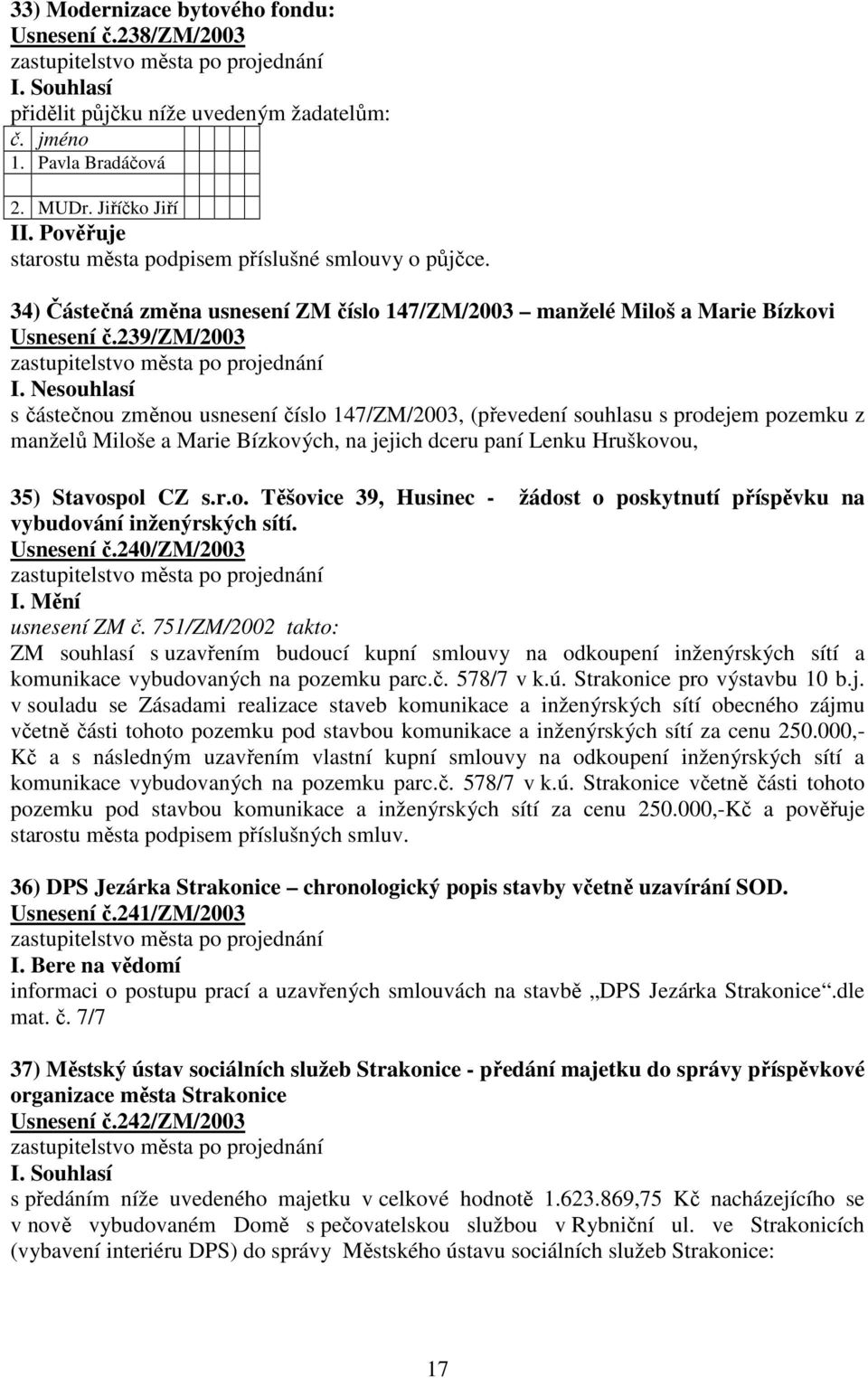 Nesouhlasí s částečnou změnou usnesení číslo 147/ZM/2003, (převedení souhlasu s prodejem pozemku z manželů Miloše a Marie Bízkových, na jejich dceru paní Lenku Hruškovou, 35) Stavospol CZ s.r.o. Těšovice 39, Husinec - žádost o poskytnutí příspěvku na vybudování inženýrských sítí.