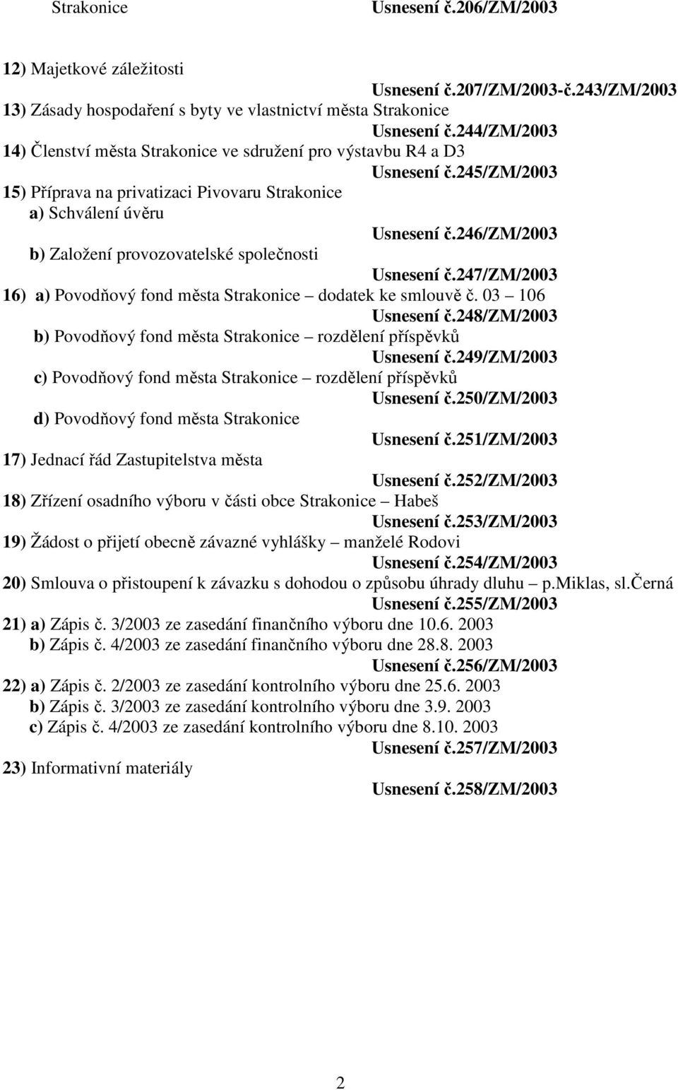 246/zm/2003 b) Založení provozovatelské společnosti Usnesení č.247/zm/2003 16) a) Povodňový fond města Strakonice dodatek ke smlouvě č. 03 106 Usnesení č.