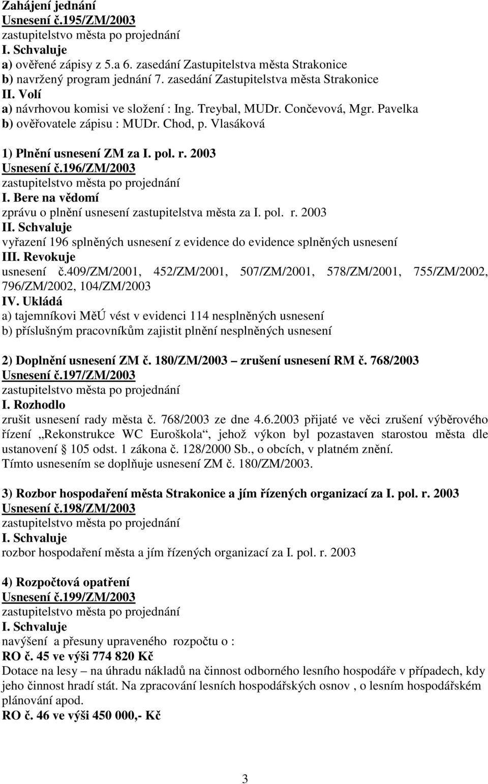 Bere na vědomí zprávu o plnění usnesení zastupitelstva města za I. pol. r. 2003 II. Schvaluje vyřazení 196 splněných usnesení z evidence do evidence splněných usnesení III. Revokuje usnesení č.