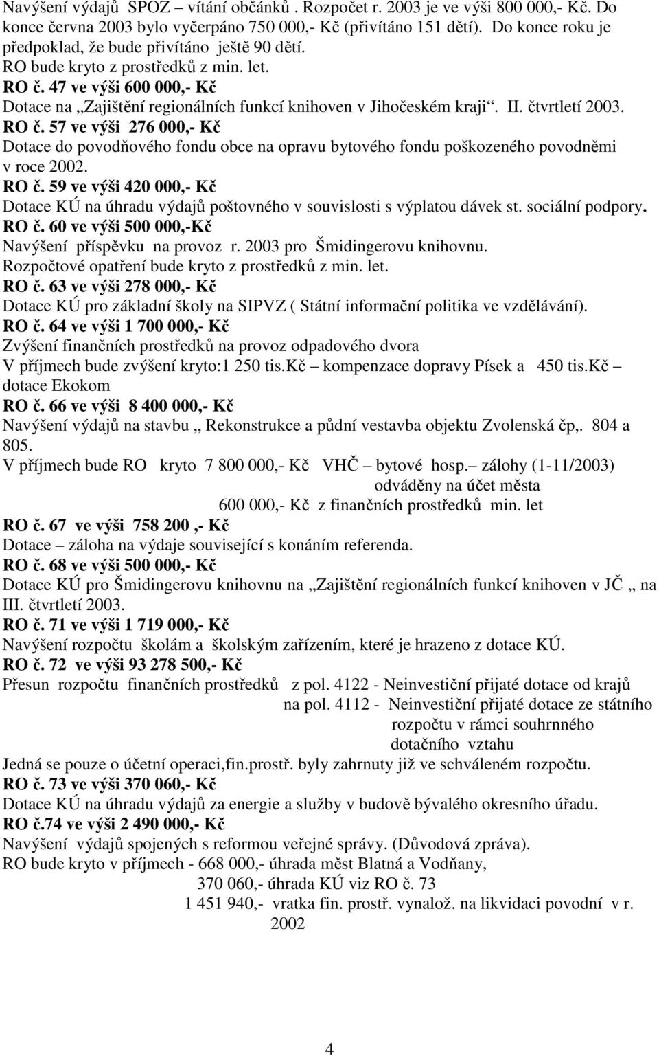 II. čtvrtletí 2003. RO č. 57 ve výši 276 000,- Kč Dotace do povodňového fondu obce na opravu bytového fondu poškozeného povodněmi v roce 2002. RO č. 59 ve výši 420 000,- Kč Dotace KÚ na úhradu výdajů poštovného v souvislosti s výplatou dávek st.