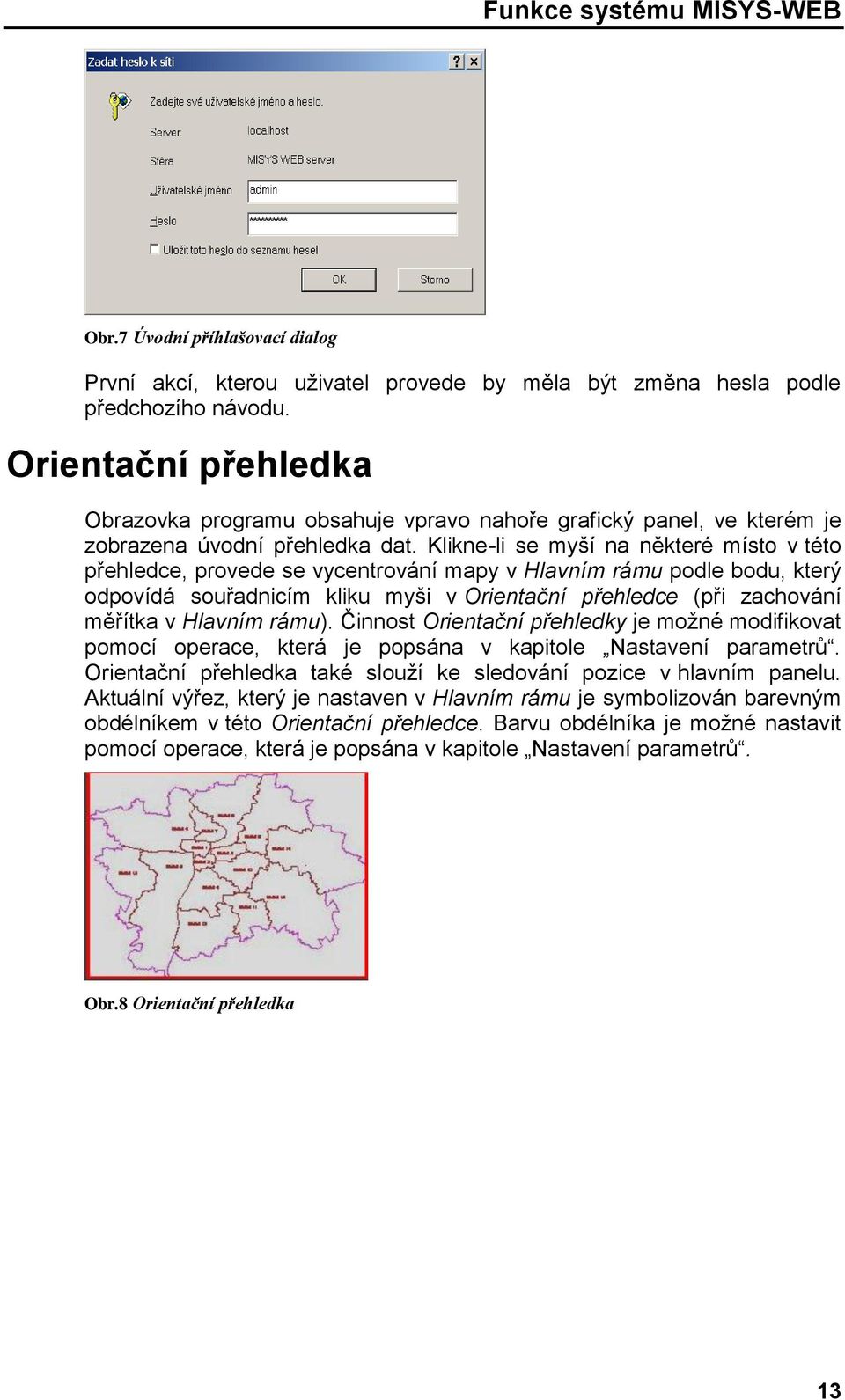 Klikne-li se myší na některé místo v této přehledce, provede se vycentrování mapy v Hlavním rámu podle bodu, který odpovídá souřadnicím kliku myši v Orientační přehledce (při zachování měřítka v