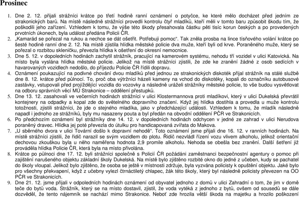 Vzhledem k tomu, že výše této škody přesahovala částku pěti tisíc korun českých a po provedených prvotních úkonech, byla událost předána Policii ČR. 2.