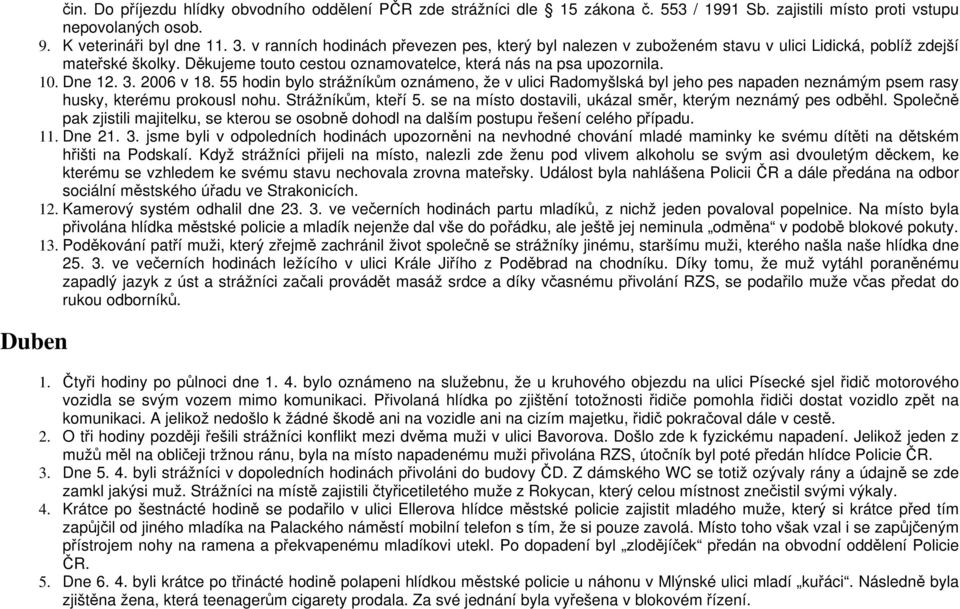 2006 v 18. 55 hodin bylo strážníkům oznámeno, že v ulici Radomyšlská byl jeho pes napaden neznámým psem rasy husky, kterému prokousl nohu. Strážníkům, kteří 5.