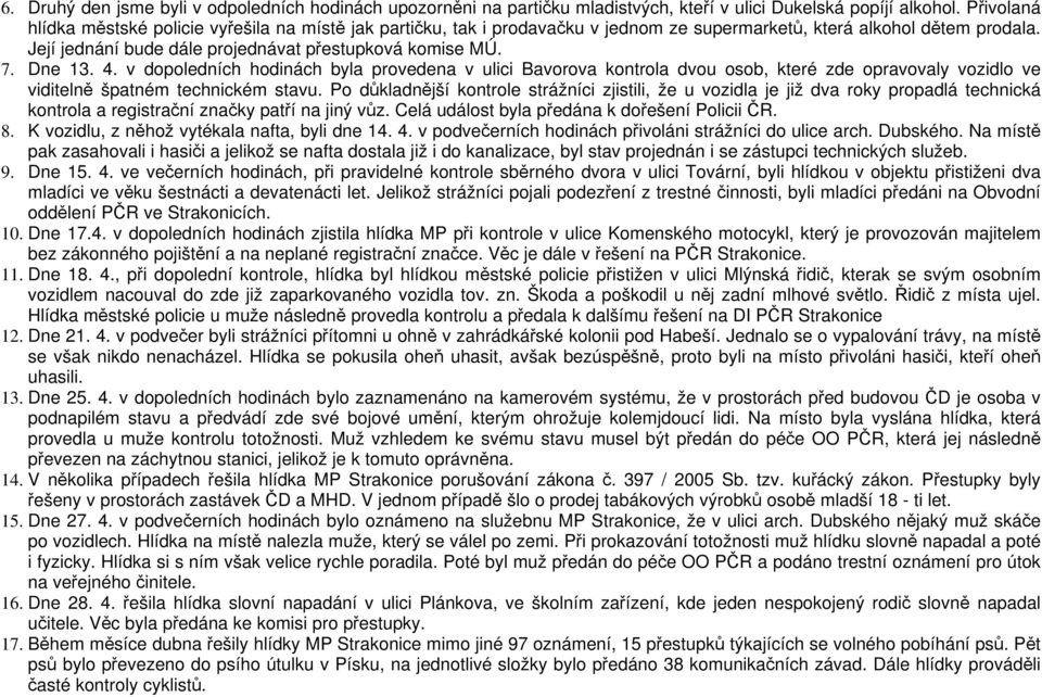 Dne 13. 4. v dopoledních hodinách byla provedena v ulici Bavorova kontrola dvou osob, které zde opravovaly vozidlo ve viditelně špatném technickém stavu.