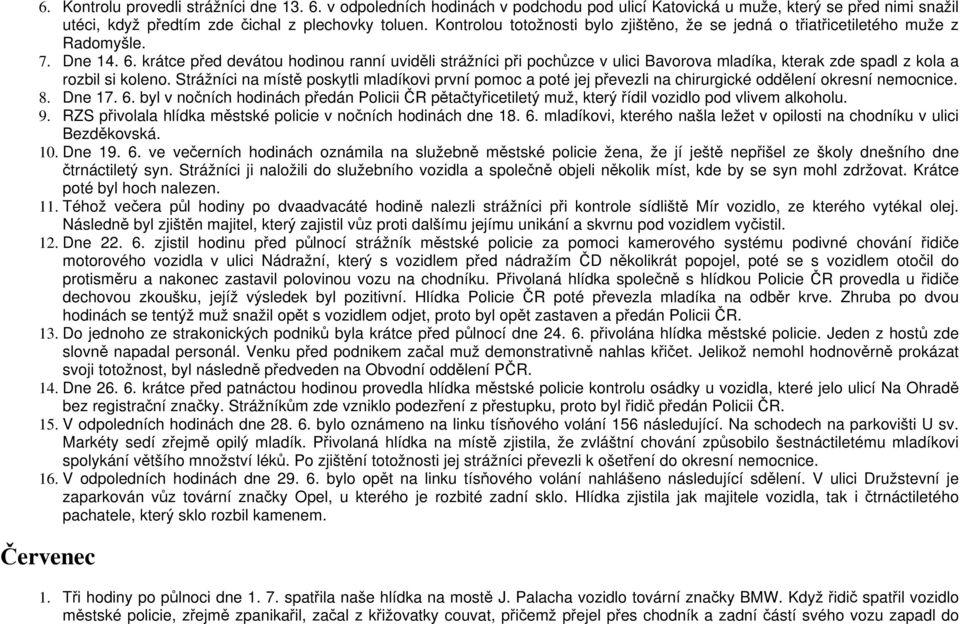 krátce před devátou hodinou ranní uviděli strážníci při pochůzce v ulici Bavorova mladíka, kterak zde spadl z kola a rozbil si koleno.