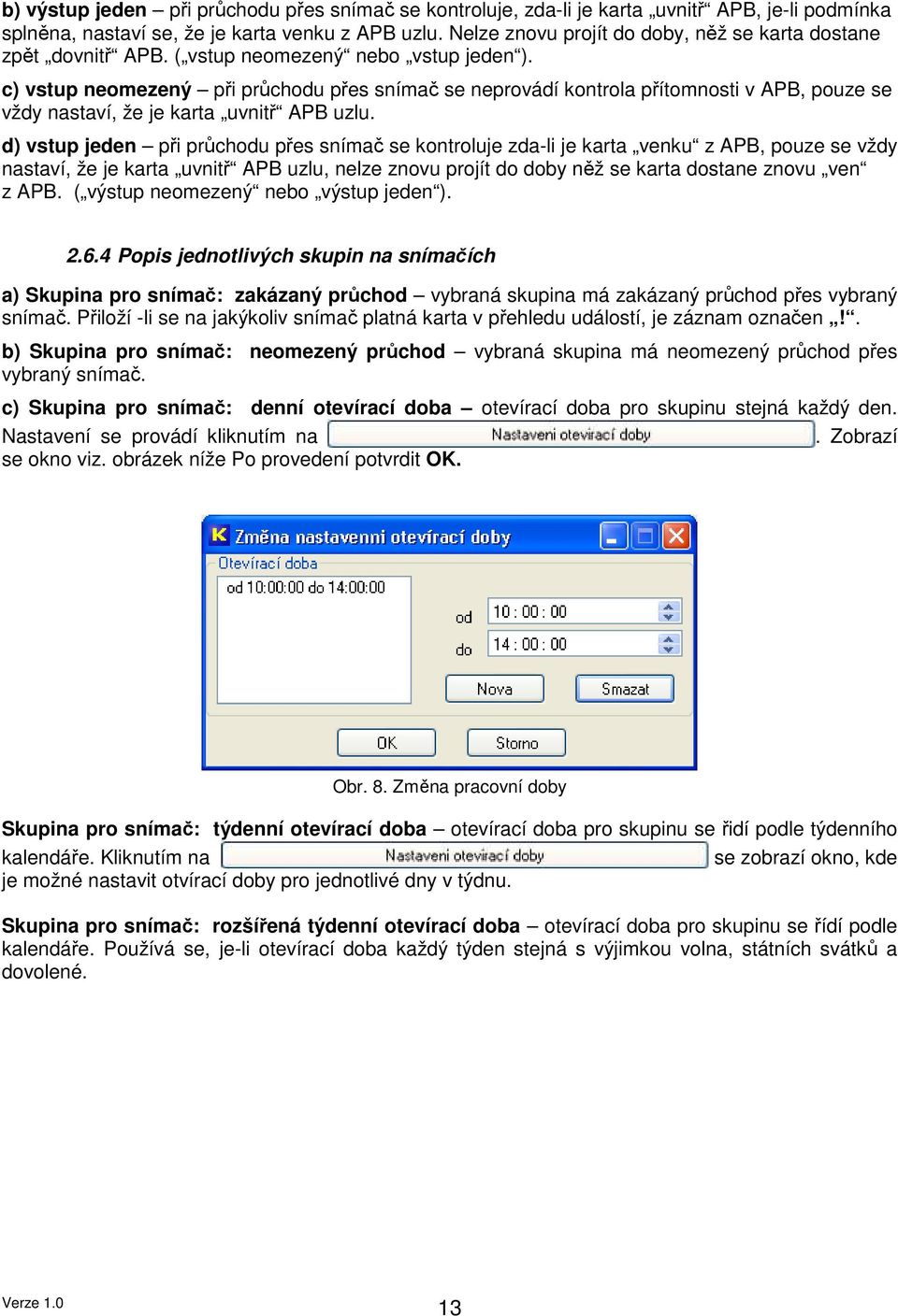 c) vstup neomezený při průchodu přes snímač se neprovádí kontrola přítomnosti v APB, pouze se vždy nastaví, že je karta uvnitř APB uzlu.