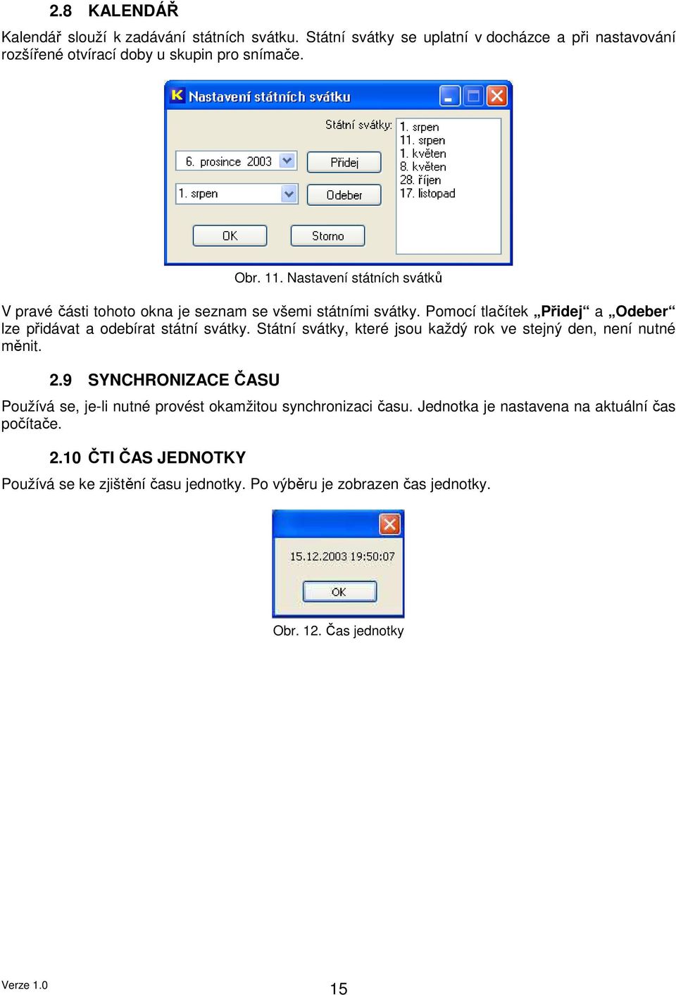 Státní svátky, které jsou každý rok ve stejný den, není nutné měnit. 2.9 SYNCHRONIZACE ČASU Používá se, je-li nutné provést okamžitou synchronizaci času.