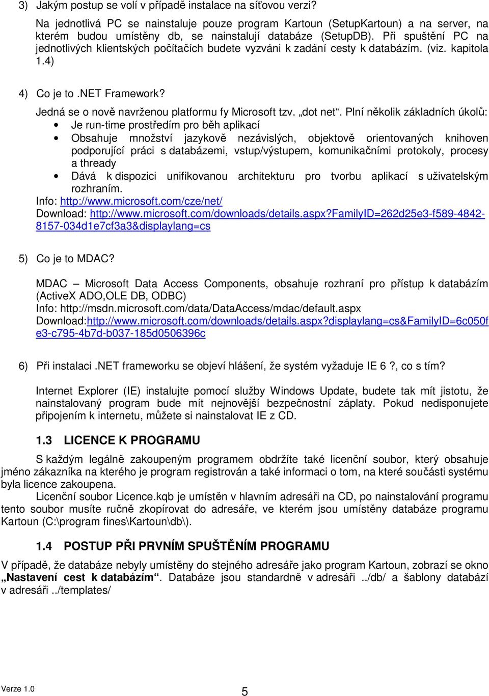 Při spuštění PC na jednotlivých klientských počítačích budete vyzváni k zadání cesty k databázím. (viz. kapitola 1.4) 4) Co je to.net Framework? Jedná se o nově navrženou platformu fy Microsoft tzv.