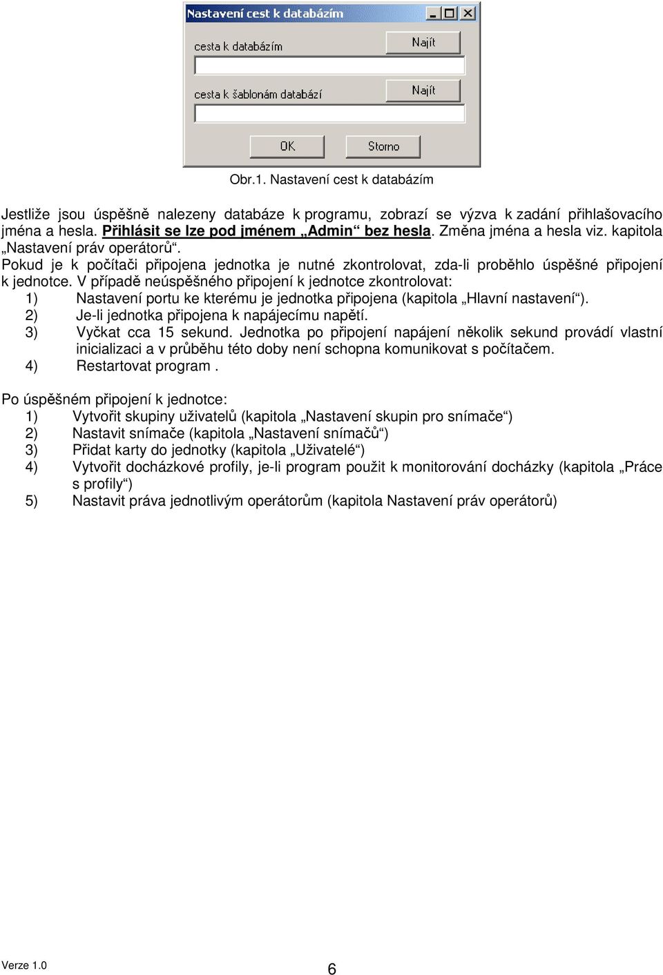 V případě neúspěšného připojení k jednotce zkontrolovat: 1) Nastavení portu ke kterému je jednotka připojena (kapitola Hlavní nastavení ). 2) Je-li jednotka připojena k napájecímu napětí.