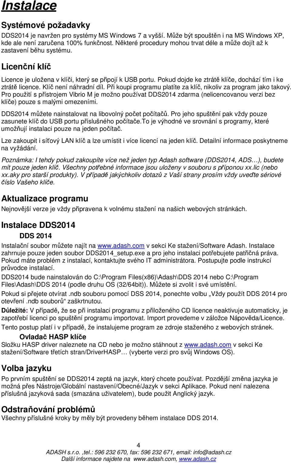 Pokud dojde ke ztrátě klíče, dochází tím i ke ztrátě licence. Klíč není náhradní díl. Při koupi programu platíte za klíč, nikoliv za program jako takový.