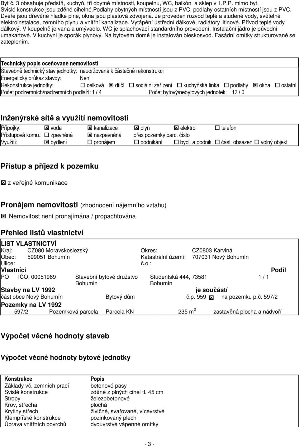 Je proveden rozvod teplé a studené vody, světelné elektroinstalace, zemního plynu a vnitřní kanalizace. Vytápění ústřední dálkové, radiátory litinové. Přívod teplé vody dálkový.