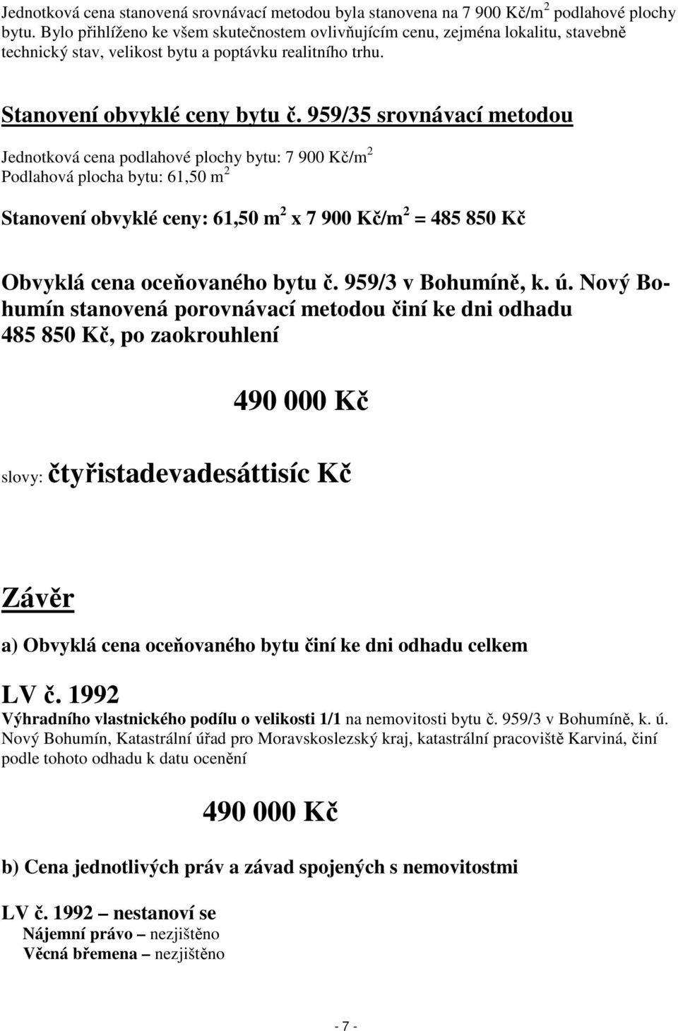 959/35 srovnávací metodou Jednotková cena podlahové plochy bytu: 7 900 Kč/m 2 Podlahová plocha bytu: 61,50 m 2 Stanovení obvyklé ceny: 61,50 m 2 x 7 900 Kč/m 2 = 485 850 Kč Obvyklá cena oceňovaného