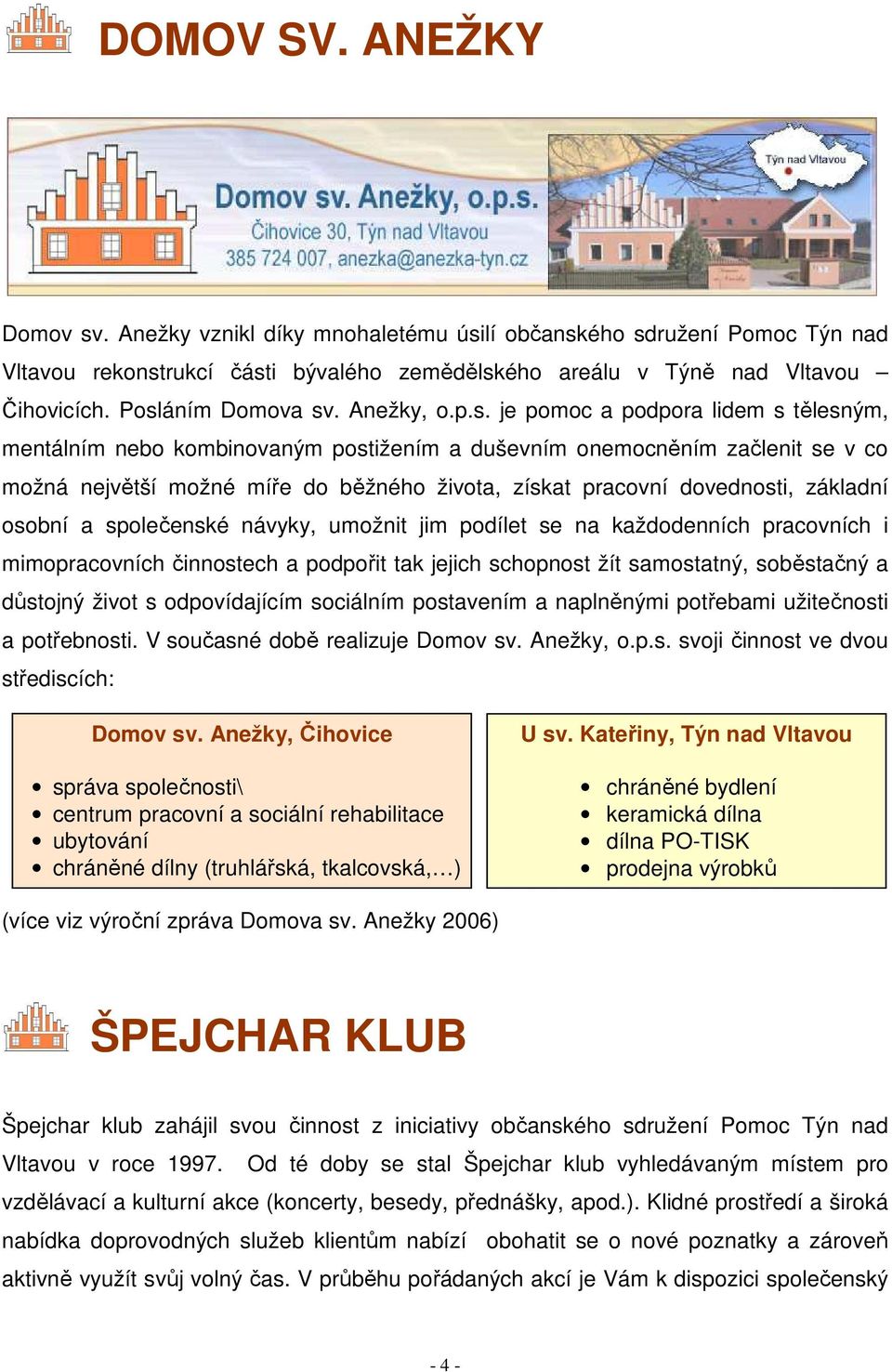 získat pracovní dovednosti, základní osobní a společenské návyky, umožnit jim podílet se na každodenních pracovních i mimopracovních činnostech a podpořit tak jejich schopnost žít samostatný,