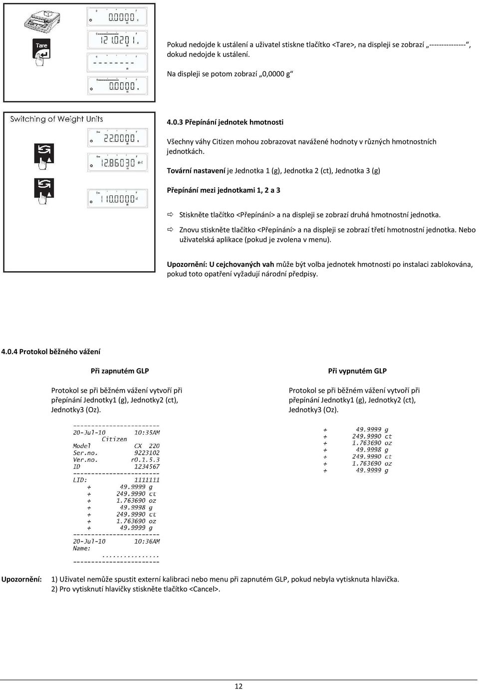 Tovární nastavení je Jednotka 1 (g), Jednotka 2 (ct), Jednotka 3 (g) Přepínání mezi jednotkami 1, 2 a 3 Stiskněte tlačítko <Přepínání> a na displeji se zobrazí druhá hmotnostní jednotka.