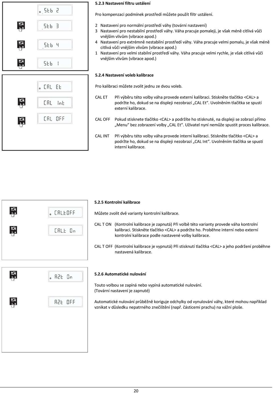 Váha pracuje velmi pomalu, je však méně citlivá vůči vnějším vlivům (vibrace apod.) 1 Nastavení pro velmi stabilní prostředí váhy.