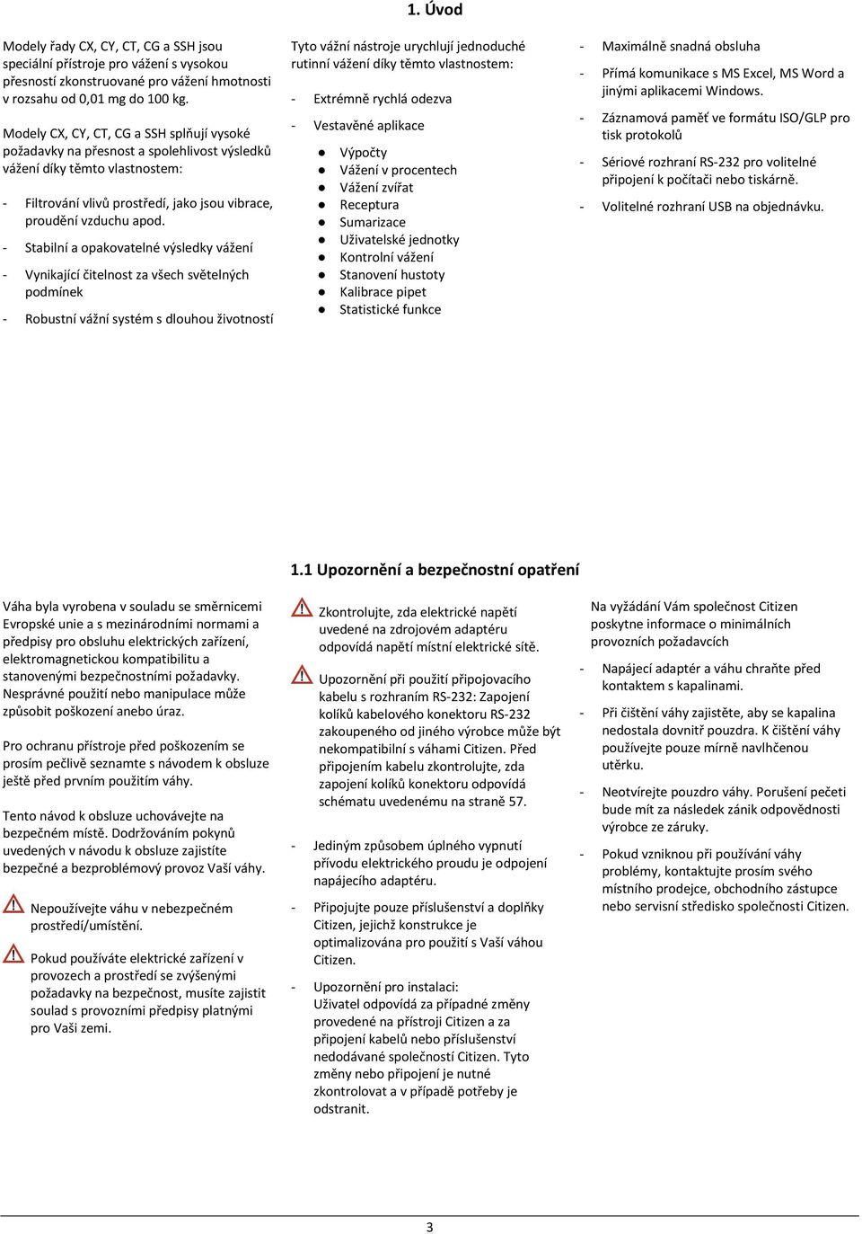 - Stabilní a opakovatelné výsledky vážení - Vynikající čitelnost za všech světelných podmínek - Robustní vážní systém s dlouhou životností 1.