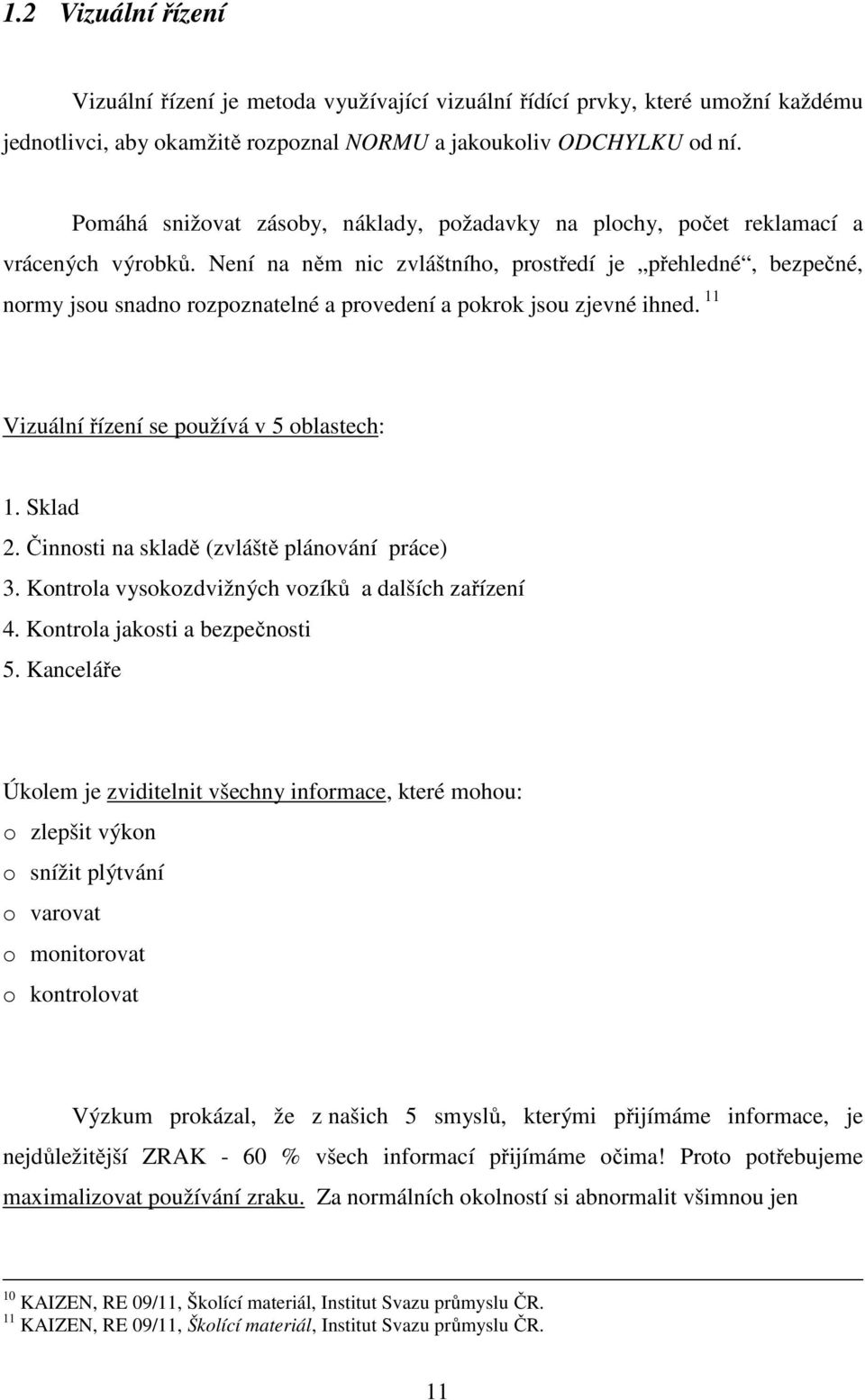 Není na něm nic zvláštního, prostředí je přehledné, bezpečné, normy jsou snadno rozpoznatelné a provedení a pokrok jsou zjevné ihned. 11 Vizuální řízení se používá v 5 oblastech: 1. Sklad 2.