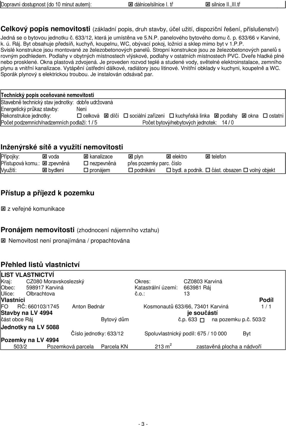 p. 633/66 v Karviné, k. ú. Ráj. Byt obsahuje předsíň, kuchyň, koupelnu, WC, obývací pokoj, ložnici a sklep mimo byt v 1.P.P. Svislé konstrukce jsou montované ze železobetonových panelů.