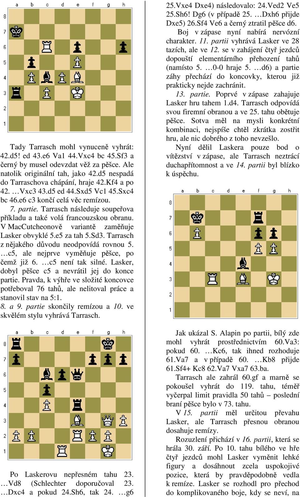 V MacCutcheonově variantě zaměňuje Lasker obvyklé 5.e5 za tah 5.Sd3. Tarrasch z nějakého důvodu neodpovídá rovnou 5. c5, ale nejprve vyměňuje pěšce, po čemž již 6. c5 není tak silné.
