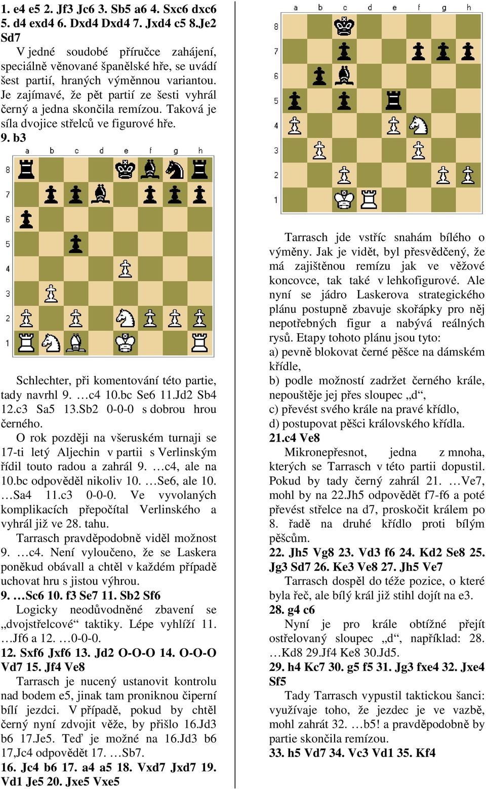 Je zajímavé, že pět partií ze šesti vyhrál černý a jedna skončila remízou. Taková je síla dvojice střelců ve figurové hře. 9. b3 Schlechter, při komentování této partie, tady navrhl 9. c4 10.