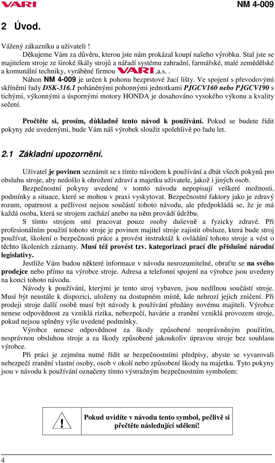 Ve spojení s převodovými skříněmi řady DSK-316.1 poháněnými pohonnými jednotkami PJGCV160 nebo PJGCV190 s tichými, výkonnými a úspornými motory HONDA je dosahováno vysokého výkonu a kvality sečení.