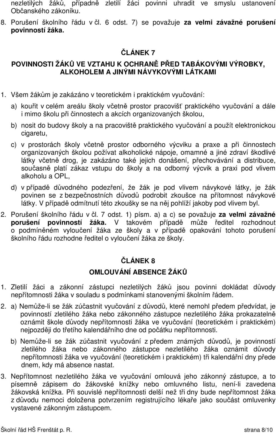 Všem žákům je zakázáno v teoretickém i praktickém vyučování: a) kouřit v celém areálu školy včetně prostor pracovišť praktického vyučování a dále i mimo školu při činnostech a akcích organizovaných