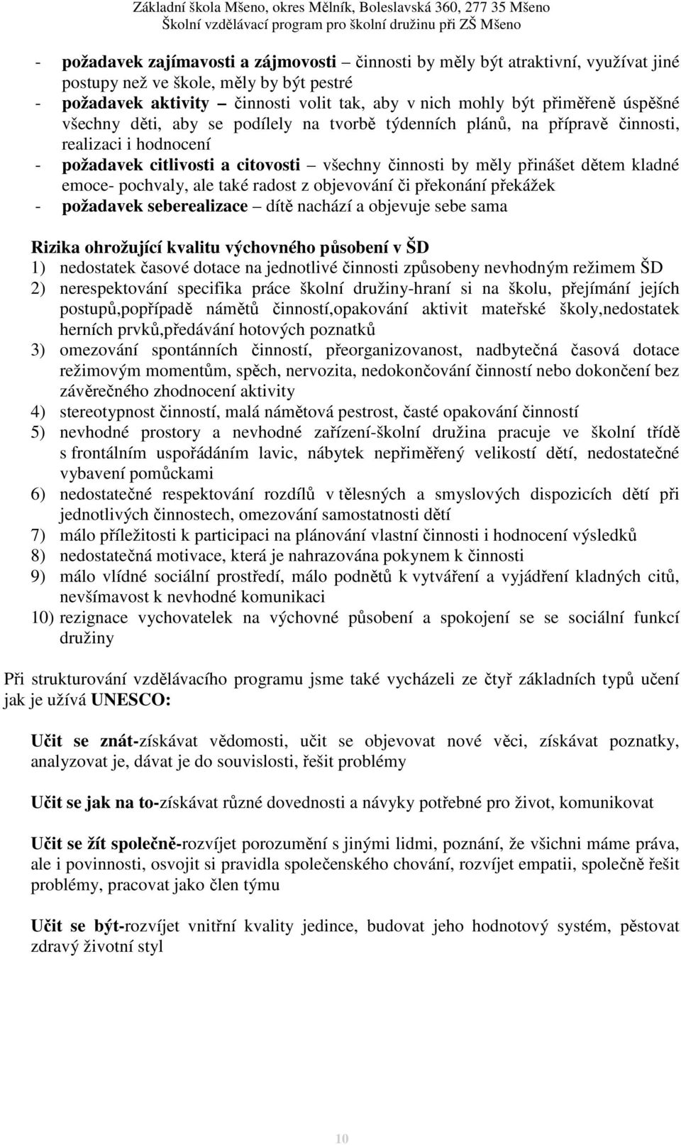 pochvaly, ale také radost z objevování či překonání překážek - požadavek seberealizace dítě nachází a objevuje sebe sama Rizika ohrožující kvalitu výchovného působení v ŠD 1) nedostatek časové dotace