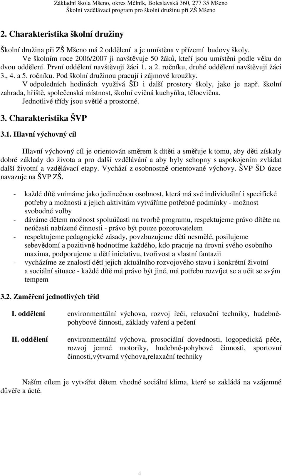 V odpoledních hodinách využívá ŠD i další prostory školy, jako je např. školní zahrada, hřiště, společenská místnost, školní cvičná kuchyňka, tělocvična. Jednotlivé třídy jsou světlé a prostorné. 3.