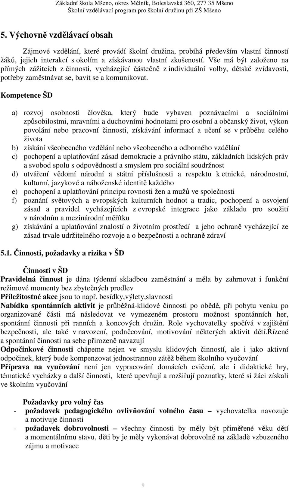 Kompetence ŠD a) rozvoj osobnosti člověka, který bude vybaven poznávacími a sociálními způsobilostmi, mravními a duchovními hodnotami pro osobní a občanský život, výkon povolání nebo pracovní