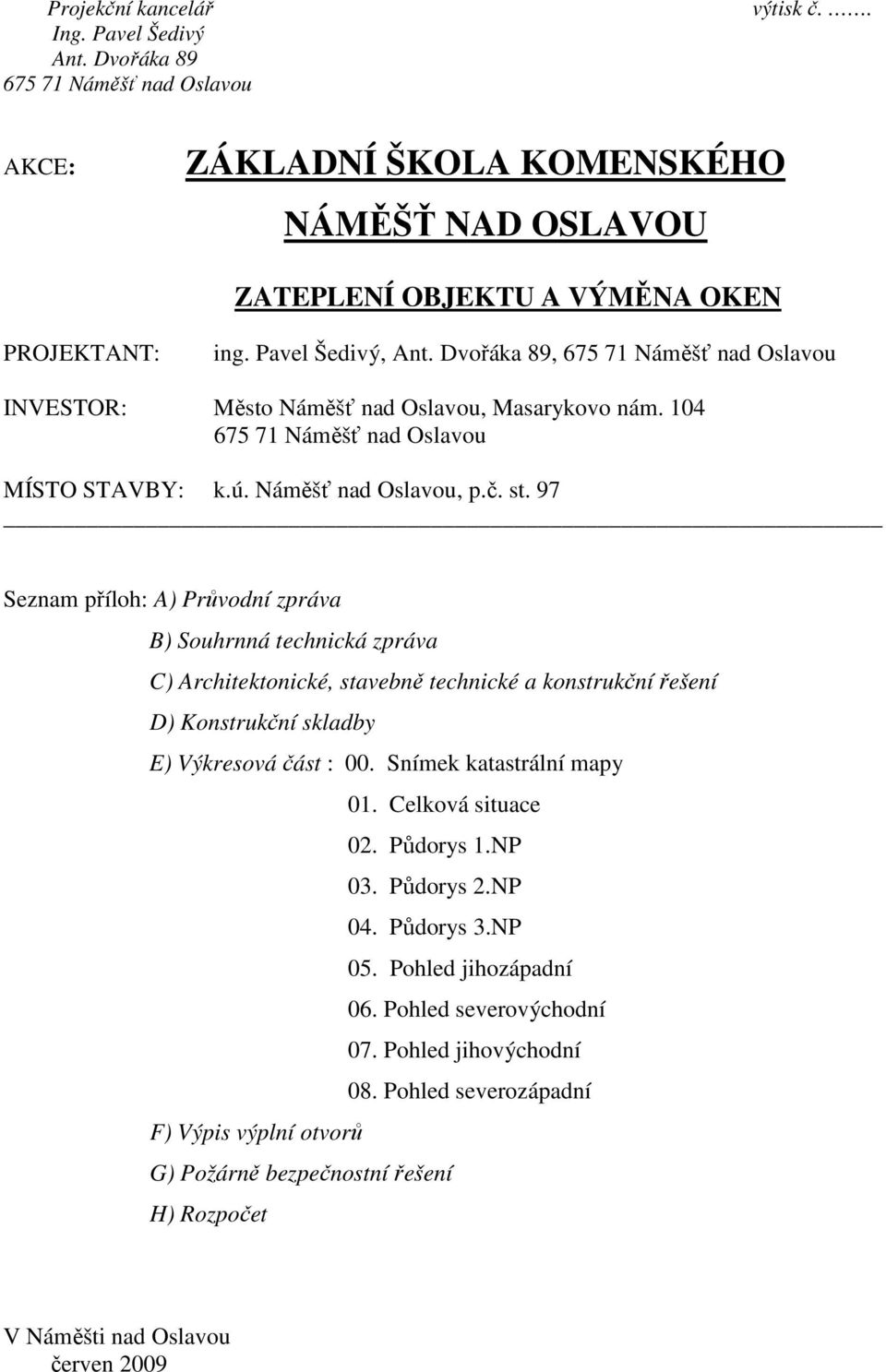 97 Seznam příloh: A) Průvodní zpráva B) Souhrnná technická zpráva C) Architektonické, stavebně technické a konstrukční řešení D) Konstrukční skladby E) Výkresová část : 00.