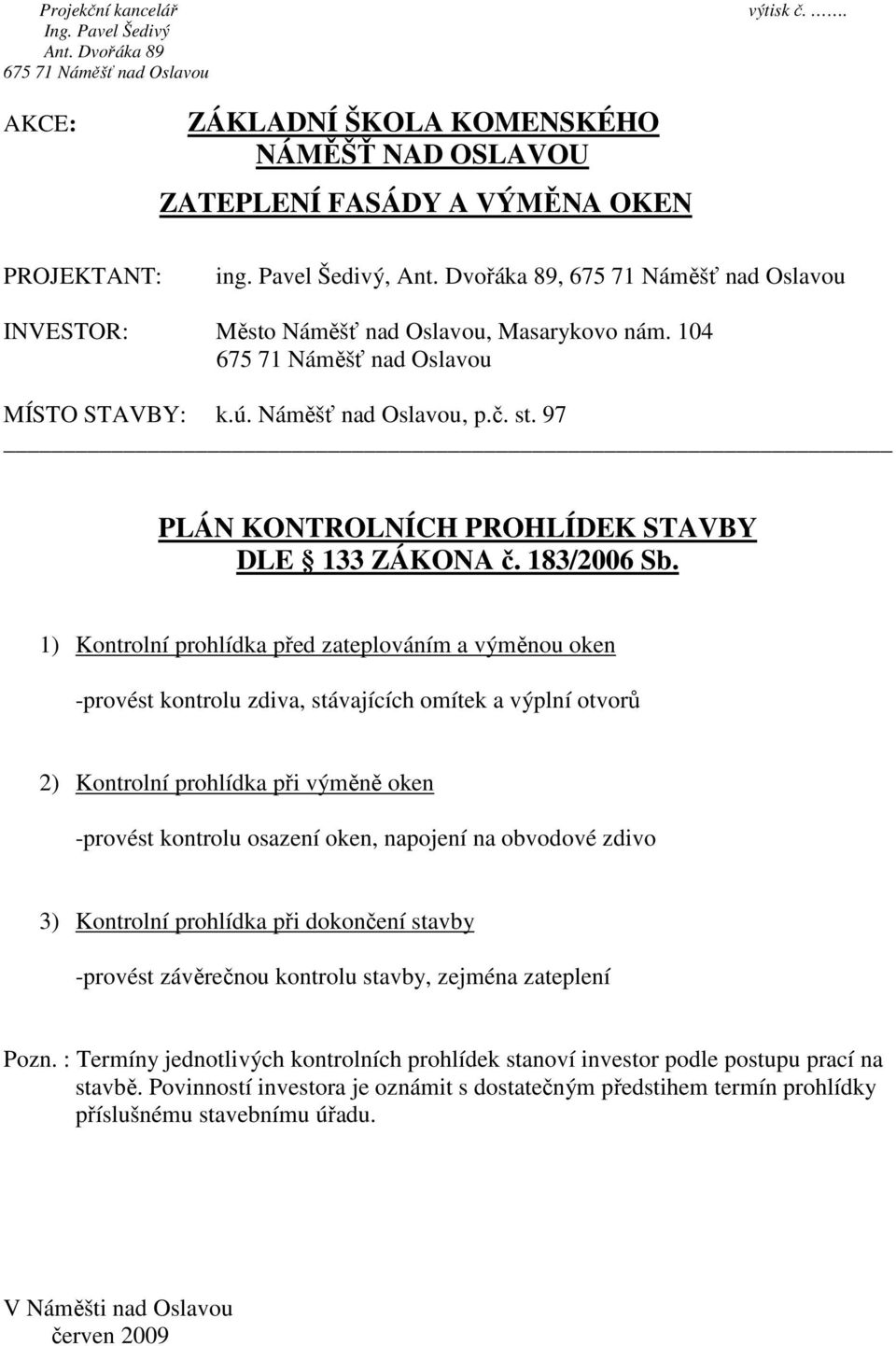 1) Kontrolní prohlídka před zateplováním a výměnou oken -provést kontrolu zdiva, stávajících omítek a výplní otvorů 2) Kontrolní prohlídka při výměně oken -provést kontrolu osazení oken, napojení na