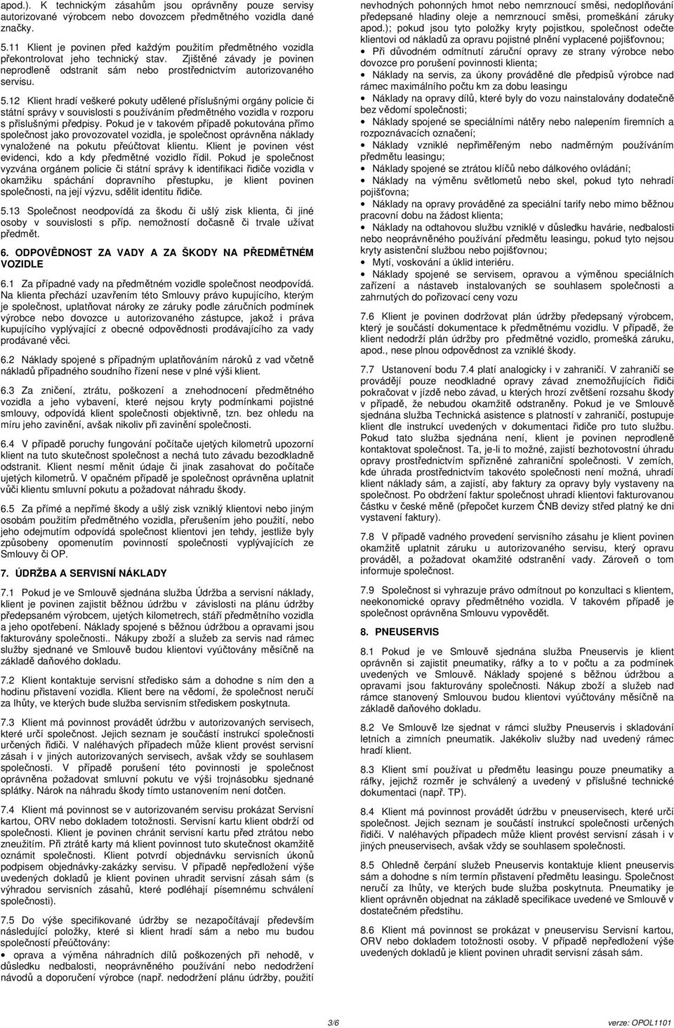 12 Klient hradí veškeré pokuty udělené příslušnými orgány policie či státní správy v souvislosti s používáním předmětného vozidla v rozporu s příslušnými předpisy.