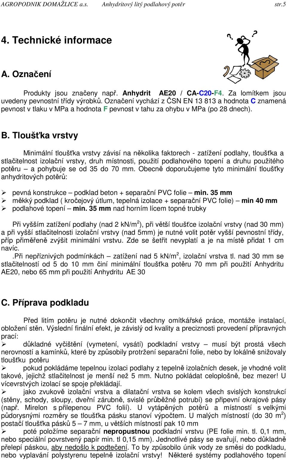 Tloušťka vrstvy Minimální tloušťka vrstvy závisí na několika faktorech - zatížení podlahy, tloušťka a stlačitelnost izolační vrstvy, druh místnosti, použití podlahového topení a druhu použitého