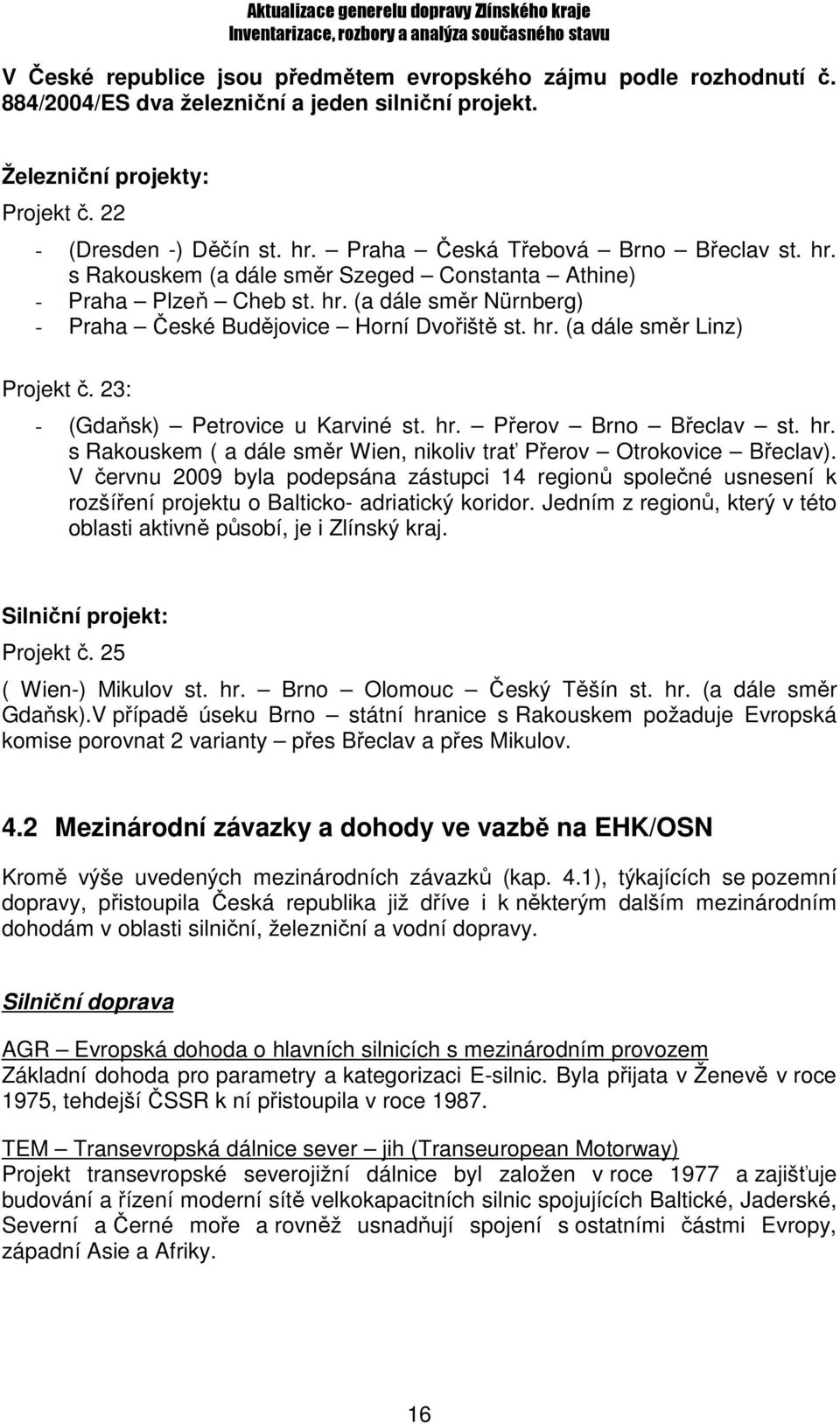 23: - (Gdaňsk) Petrovice u Karviné st. hr. Přerov Brno Břeclav st. hr. s Rakouskem ( a dále směr Wien, nikoliv trať Přerov Otrokovice Břeclav).