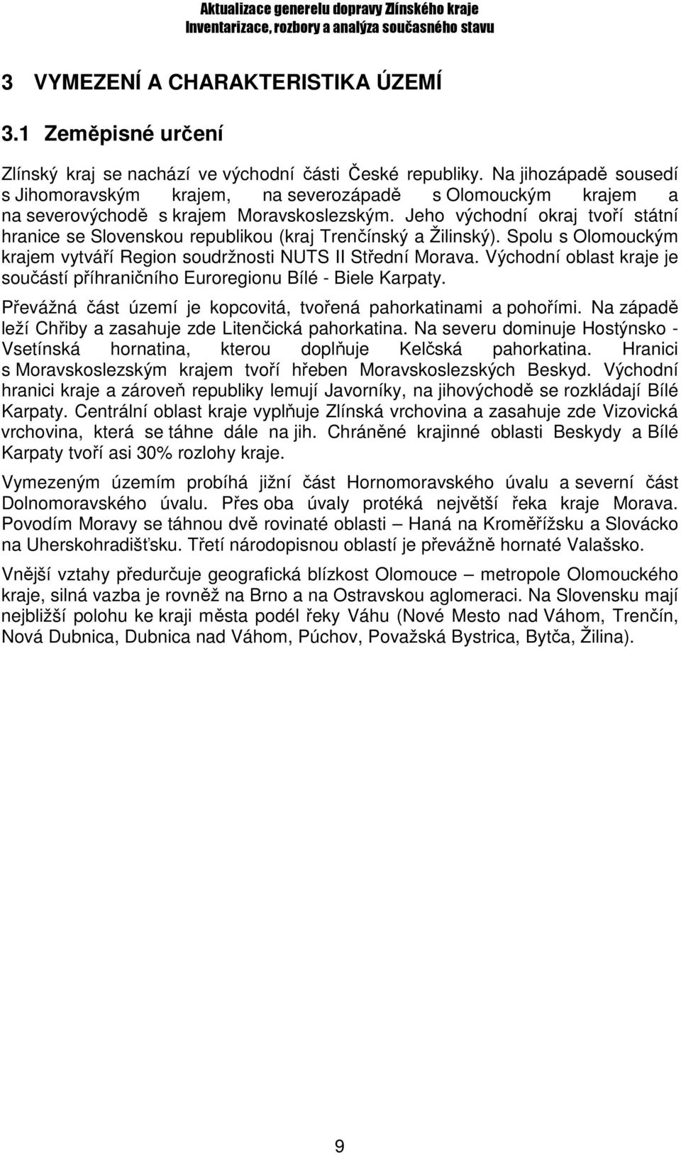 Jeho východní okraj tvoří státní hranice se Slovenskou republikou (kraj Trenčínský a Žilinský). Spolu s Olomouckým krajem vytváří Region soudržnosti NUTS II Střední Morava.