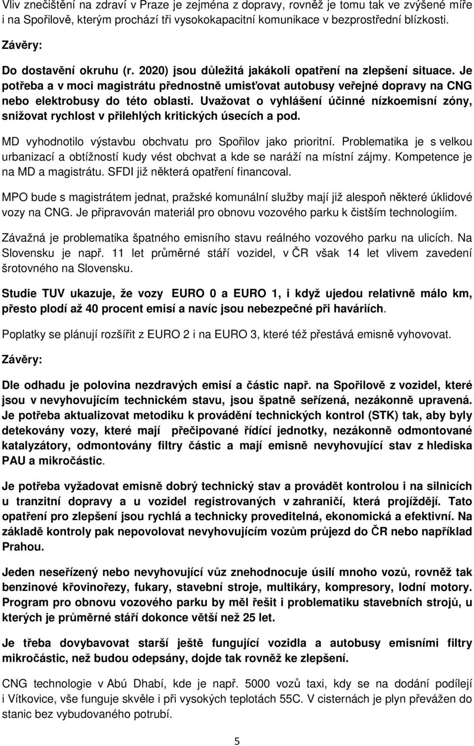 Uvažovat o vyhlášení účinné nízkoemisní zóny, snižovat rychlost v přilehlých kritických úsecích a pod. MD vyhodnotilo výstavbu obchvatu pro Spořilov jako prioritní.