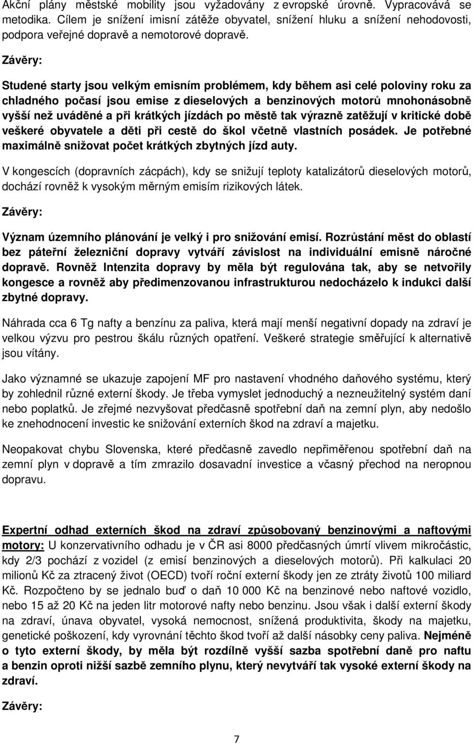 Studené starty jsou velkým emisním problémem, kdy během asi celé poloviny roku za chladného počasí jsou emise z dieselových a benzinových motorů mnohonásobně vyšší než uváděné a při krátkých jízdách