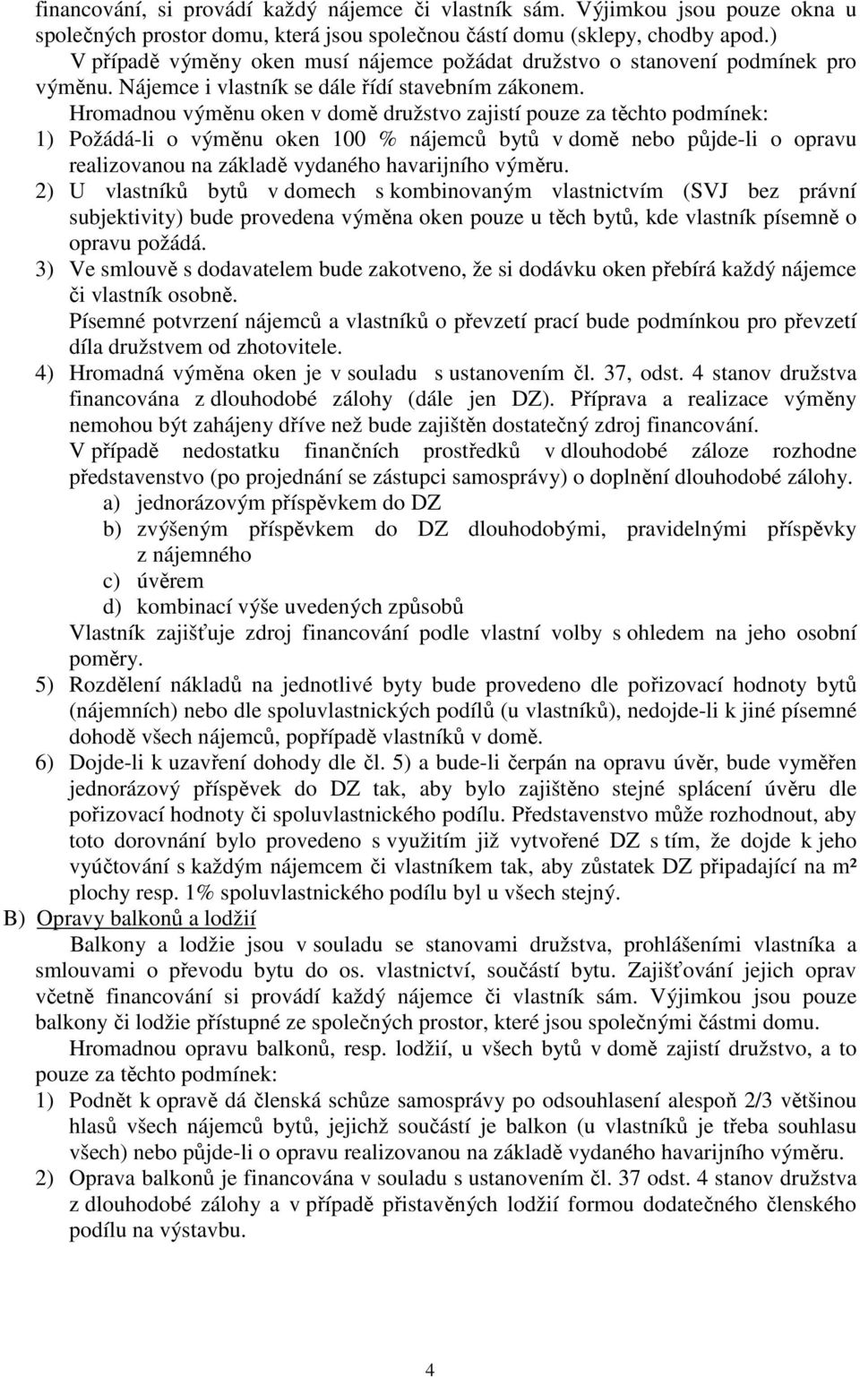 Hromadnou výměnu oken v domě družstvo zajistí pouze za těchto podmínek: 1) Požádá-li o výměnu oken 100 % nájemců bytů v domě nebo půjde-li o opravu realizovanou na základě vydaného havarijního výměru.