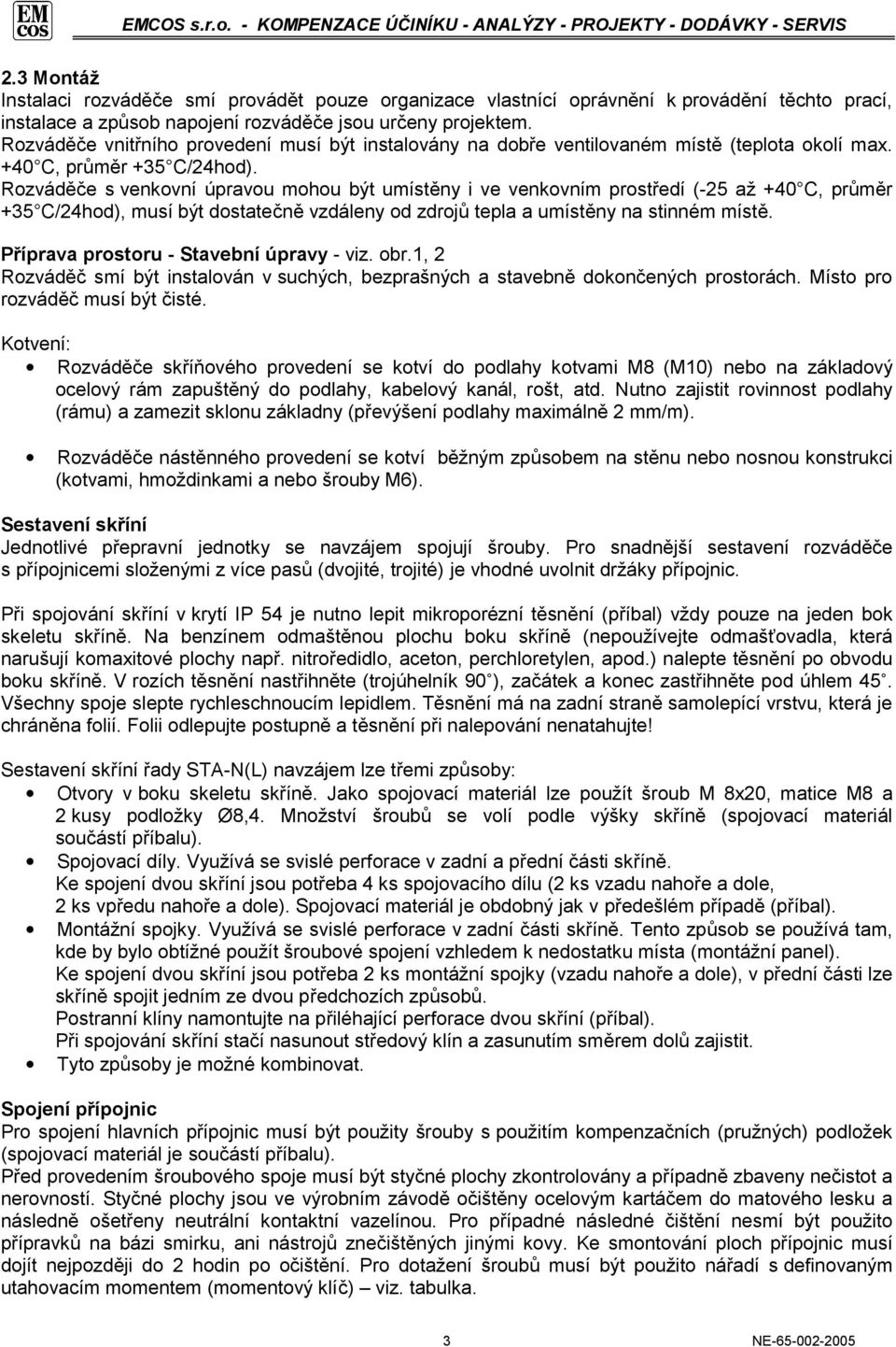 Rozváděče s venkovní úpravou mohou být umístěny i ve venkovním prostředí (-25 až +40 C, průměr +35 C/24hod), musí být dostatečně vzdáleny od zdrojů tepla a umístěny na stinném místě.