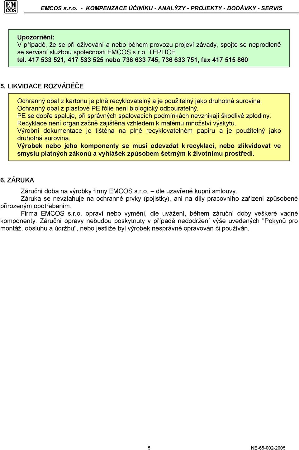 Ochranný obal z plastové PE fólie není biologický odbouratelný. PE se dobře spaluje, při správných spalovacích podmínkách nevznikají škodlivé zplodiny.