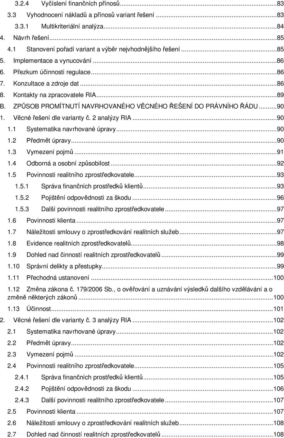 .. 89 B. ZPŮSOB PROMÍTNUTÍ NAVRHOVANÉHO VĚCNÉHO ŘEŠENÍ DO PRÁVNÍHO ŘÁDU... 90 1. Věcné řešení dle varianty č. 2 analýzy RIA... 90 1.1 Systematika navrhované úpravy... 90 1.2 Předmět úpravy... 90 1.3 Vymezení pojmů.