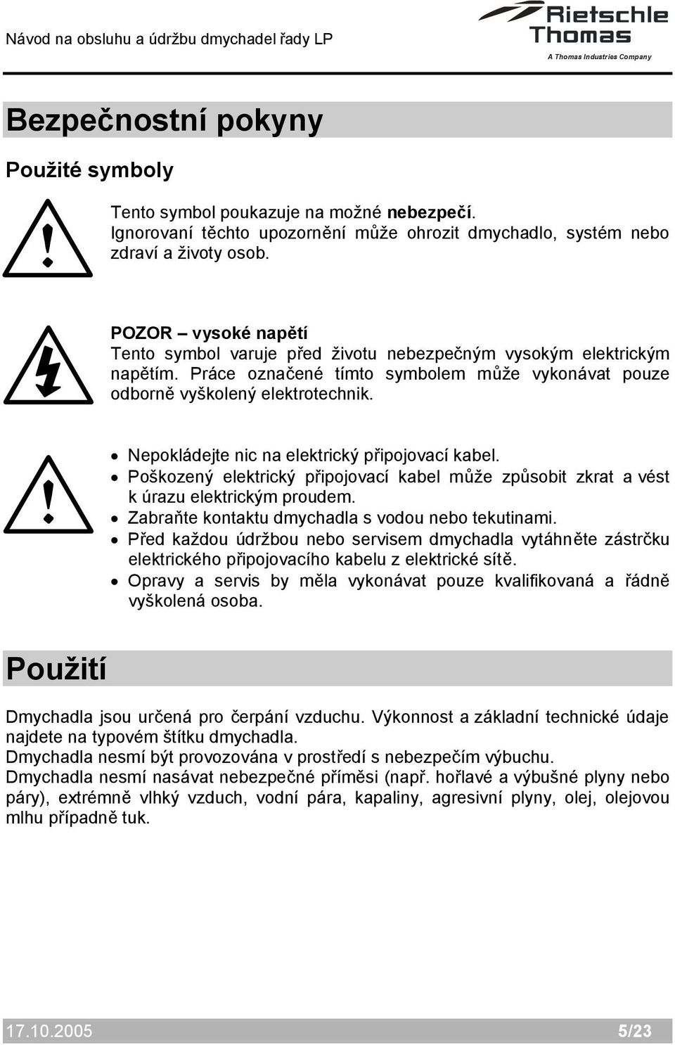 Nepokládejte nic na elektrický připojovací kabel. Poškozený elektrický připojovací kabel může způsobit zkrat a vést k úrazu elektrickým proudem. Zabraňte kontaktu dmychadla s vodou nebo tekutinami.