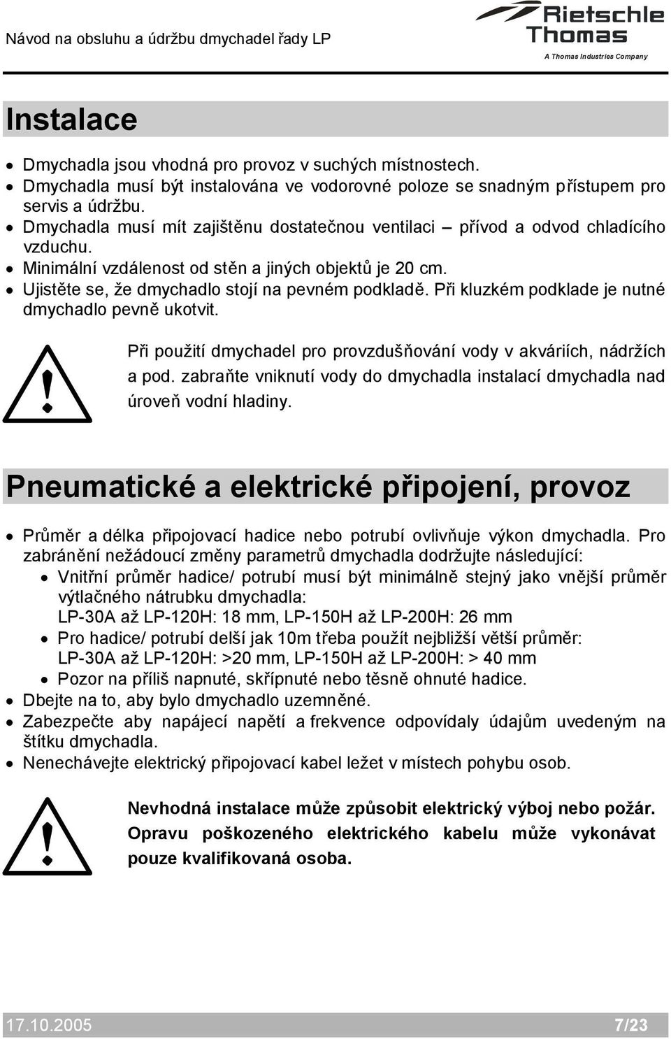 Při kluzkém podklade je nutné dmychadlo pevně ukotvit. Při použití dmychadel pro provzdušňování vody v akváriích, nádržích a pod.