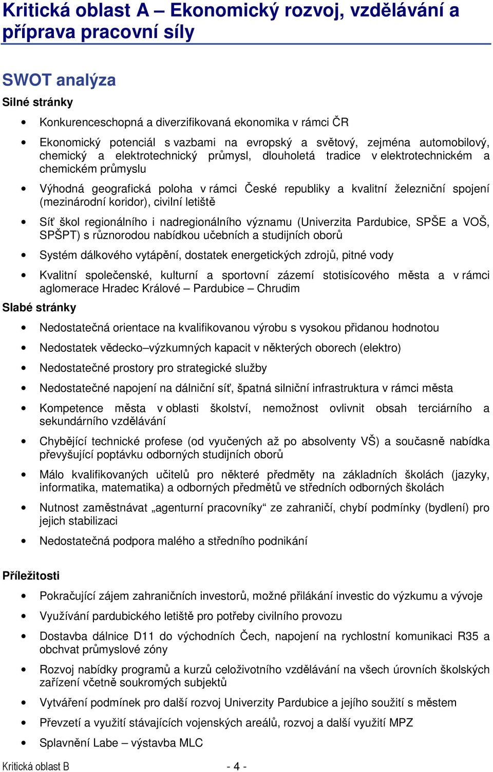 železniční spojení (mezinárodní koridor), civilní letiště Síť škol regionálního i nadregionálního významu (Univerzita Pardubice, SPŠE a VOŠ, SPŠPT) s různorodou nabídkou učebních a studijních oborů