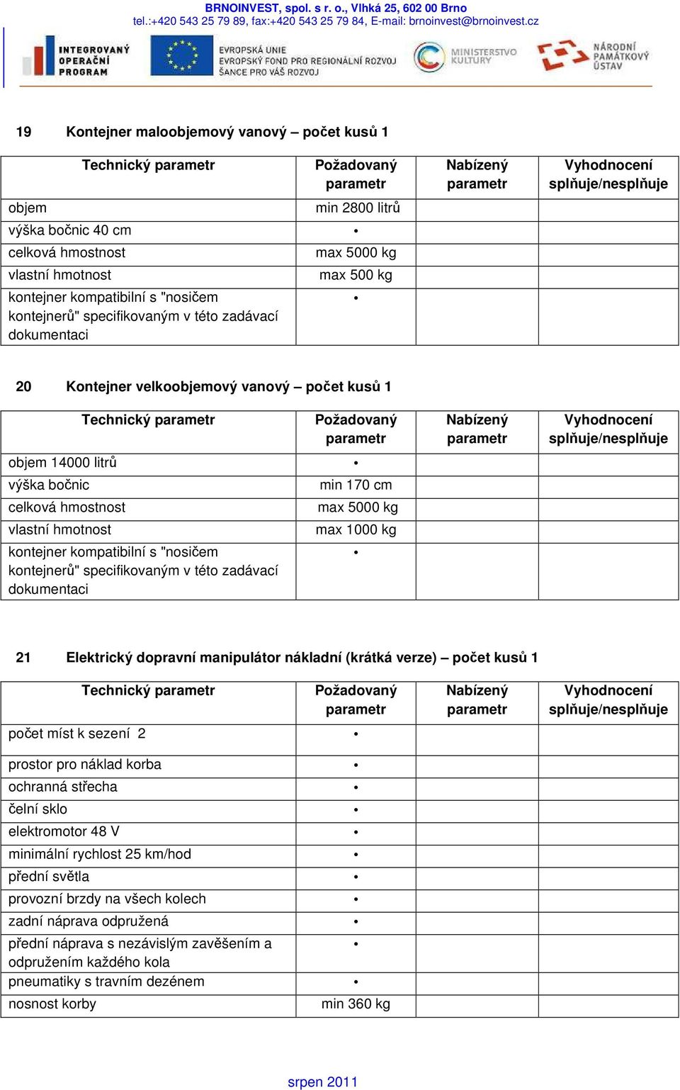 "nosičem kontejnerů" specifikovaným v této zadávací dokumentaci min 170 cm max 5000 kg max 1000 kg 21 Elektrický dopravní manipulátor nákladní (krátká verze) počet kusů 1 Technický počet míst k