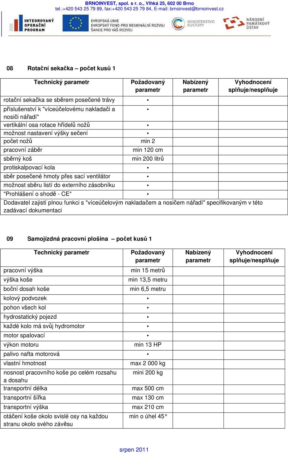 "víceúčelovým nakladačem a nosičem nářadí" specifikovaným v této zadávací dokumentaci 09 Samojízdná pracovní plošina počet kusů 1 Technický pracovní výška výška koše boční dosah koše kolový podvozek