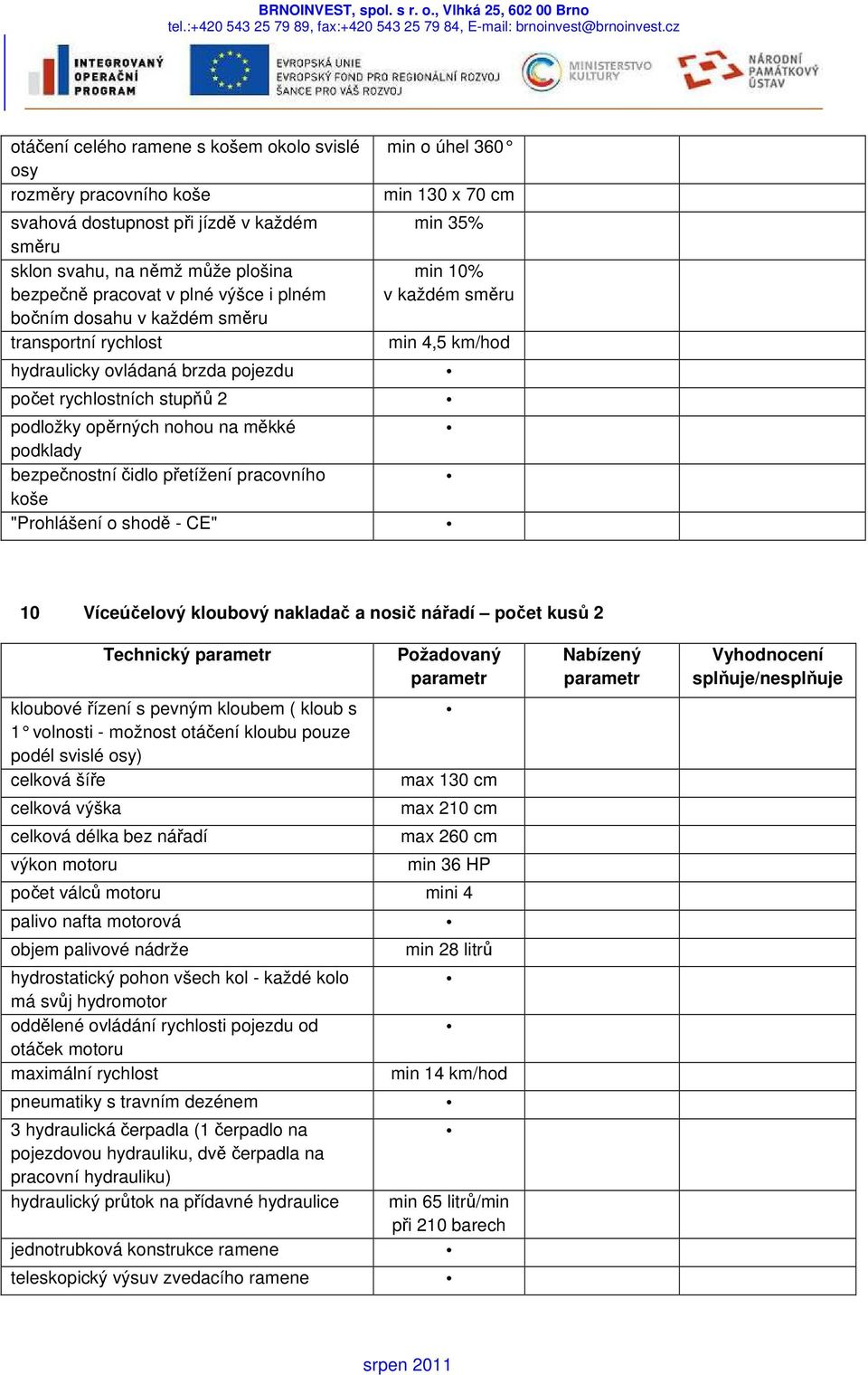 úhel 360 min 130 x 70 cm min 35% min 10% v každém směru min 4,5 km/hod 10 Víceúčelový kloubový nakladač a nosič nářadí počet kusů 2 Technický kloubové řízení s pevným kloubem ( kloub s 1 volnosti -